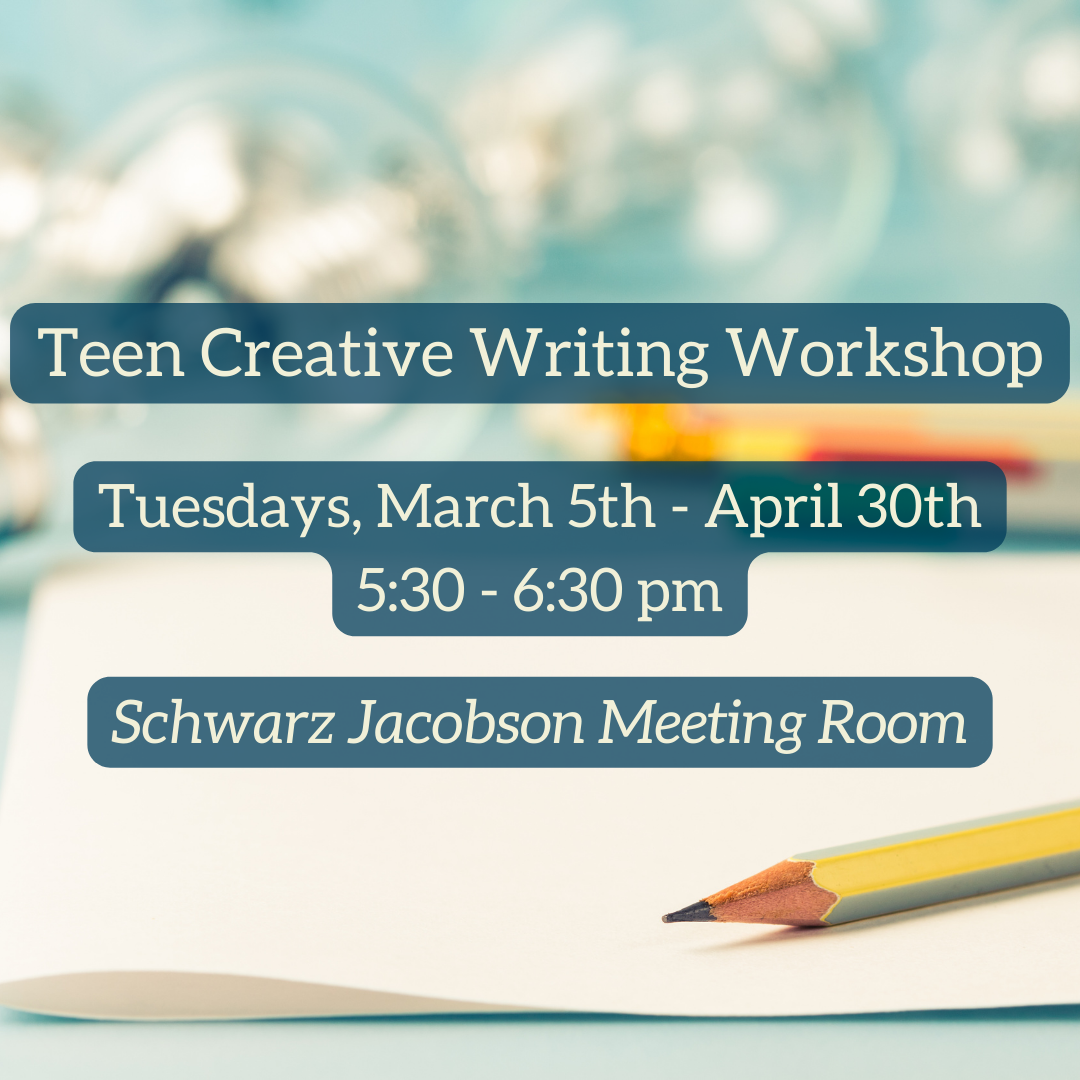 Teen Creative Writing Workshop. Tuesdays, March 5th through April 30th. 5:30 to 6:30 pm. Schwarz Jacobson Meeting Room.