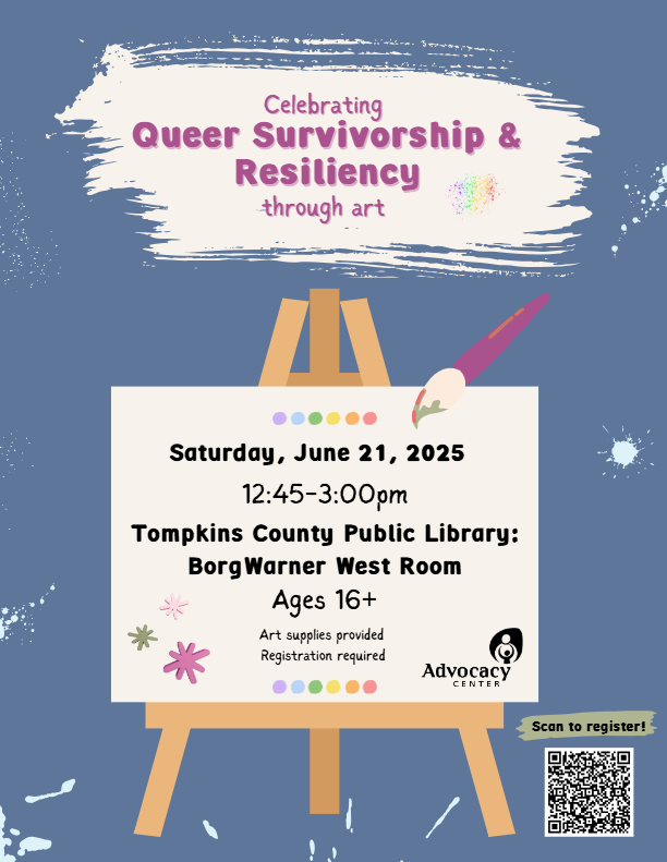 Celebrating Queer Survivorship & Resiliency through art Saturday, June 21, 2025 12:45-3:00pm Tompkins County Public Library: BorgWarner West Room Ages 16+ Art supplies provided Registration required Scan to register!