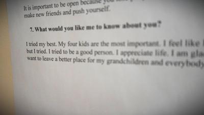 A close up image of text on a piece of paper. Most of the words are out of focus. The ones that are in focus read "What would you like me to know about you? I tried my best. My four kids are the most important. (out of focus words) but I tried. I tried to be a good person. I appreciate life. (out of focus) want to leave a better place for my grandchildren and everybody (text cuts off)