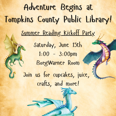 Adventure begins at Tompkins County Public Library! Summer reading kickoff party. Saturday, June 15th. 1:00 - 3:00pm. Borgwarner room. Join us for cupcakes, juice, crafts, and more!