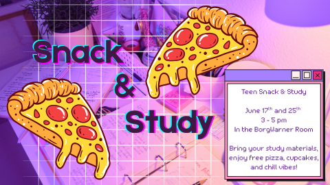 Snack & Study. Teen Snack & Study  June 17th and 25th  3 - 5 pm In the BorgWarner Room  Bring your study materials, enjoy free pizza, cupcakes, and chill vibes!