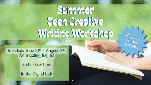 Summer Teen Creative Writing Workshop. Tuesdays, June 10th - August 5th. No meeting July 1st. 5:30 - 6:30 pm, in the Digital Lab. Register on our website.