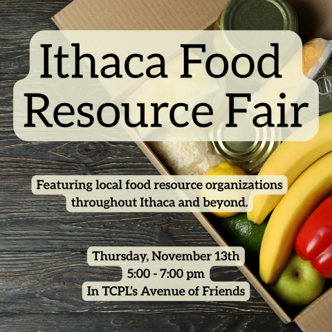 Ithaca Food Resource Fair. Featuring local food resource organizations throughout Ithaca and beyond. Thursday, November 13th. 5 p.m. to 7 p.m. in TCPL's Avenue of the Friends.