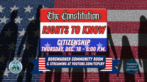 The Constitution Rights to Know: Citizenship. Thursday, December 18 - 6:00 p.m. BorgWarner Community Room and streaming on youtube.com/tcplny