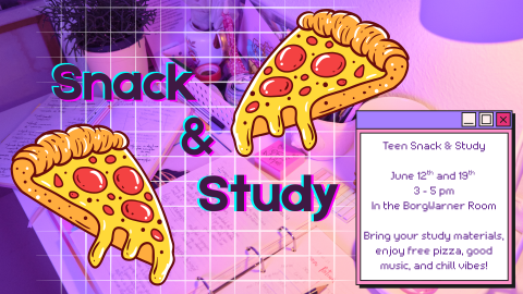 Snack & Study. Teen Snack & Study  June 12th and 28th, 3 - 5 pm, In the BorgWarner Room. Bring your study materials, enjoy free pizza, good music, and chill vibes! Image of two cartoon style slices of pizza against a purple background with an open notebook.