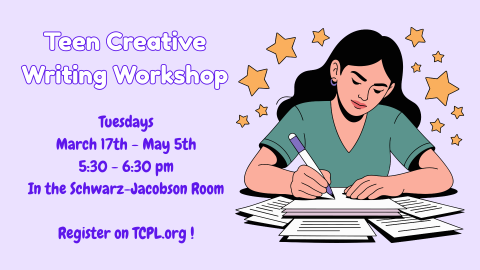 Teen Creative Writing Workshop! Tuesdays, March 17th - May 5th, 5:30 - 6:30 pm, in the Schwarz Jacobson Room. Register on TCPL.org! Graphic includes an illustration of a teen with long black hair writing on a stack of papers, with stars around the teen.